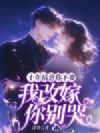 十年情意你不要,我改嫁你别哭